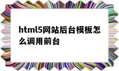 包含html5网站后台模板怎么调用前台的词条,html5网站后台模板怎么调用前台,信息,模板,html,第1张 包含html5网站后台模板怎么调用前台的词条,包含html5网站后台模板怎么调用前台的词条,html5网站后台模板怎么调用前台,信息,模板,html,第1张