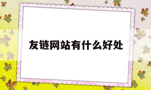 包含友链网站有什么好处的词条,包含友链网站有什么好处的词条,友链网站有什么好处,网站建设,排名,友情链接,第1张