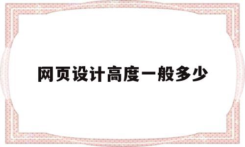 网页设计高度一般多少(网页设计尺寸一般是多少)