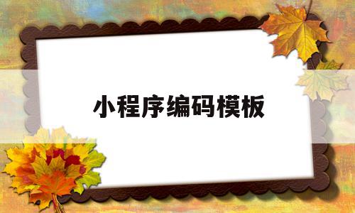 小程序编码模板(小程序编码模板下载),小程序编码模板(小程序编码模板下载),小程序编码模板,模板,微信,账号,第1张