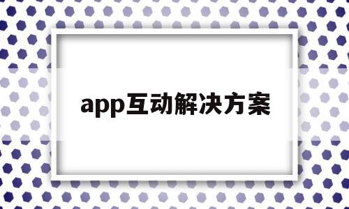 app互动解决方案(app的互动功能有哪些),app互动解决方案(app的互动功能有哪些),app互动解决方案,信息,百度,视频,第1张