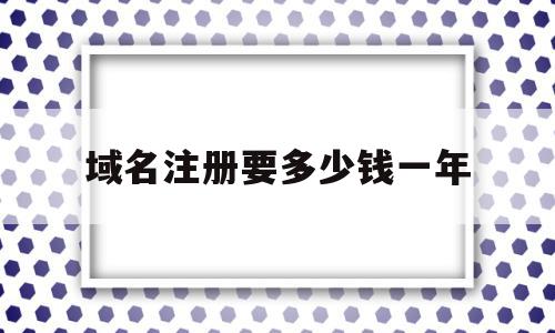 域名注册要多少钱一年(域名注册费用一年多少钱),域名注册要多少钱一年(域名注册费用一年多少钱),域名注册要多少钱一年,网站建设,域名注册,网站域名,第1张