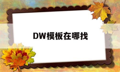 DW模板在哪找(dw中模板制作怎么弄),DW模板在哪找,信息,百度,模板,第1张 DW模板在哪找(dw中模板制作怎么弄),DW模板在哪找(dw中模板制作怎么弄),DW模板在哪找,信息,百度,模板,第1张