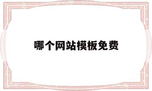 哪个网站模板免费(哪个网站模板免费好用),哪个网站模板免费(哪个网站模板免费好用),哪个网站模板免费,信息,百度,模板,第1张