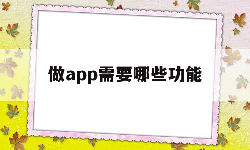 做app需要哪些功能(做一个app需要哪些技术),做app需要哪些功能,信息,百度,模板,第1张 做app需要哪些功能(做一个app需要哪些技术),做app需要哪些功能(做一个app需要哪些技术),做app需要哪些功能,信息,百度,模板,第1张
