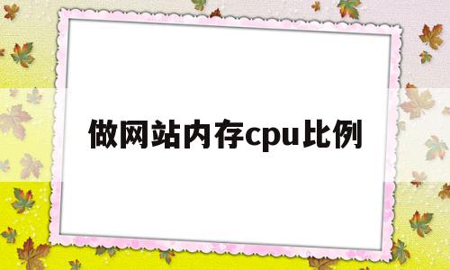 做网站内存cpu比例(做网站内存cpu比例是多少)