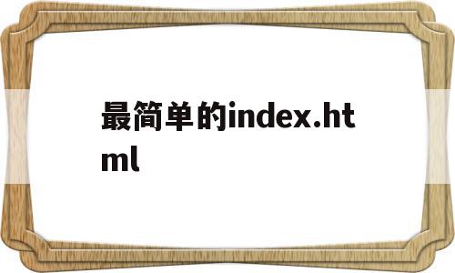 最简单的index.html的简单介绍,最简单的index.html,百度,浏览器,html,第1张 最简单的index.html的简单介绍,最简单的index.html的简单介绍,最简单的index.html,百度,浏览器,html,第1张