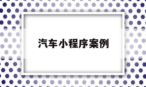 汽车小程序案例(汽车小程序案例分享),汽车小程序案例(汽车小程序案例分享),汽车小程序案例,信息,微信,账号,第1张