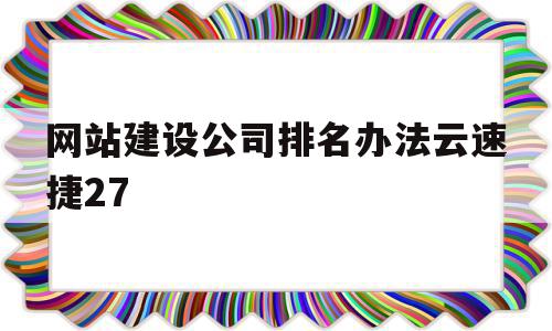 包含网站建设公司排名办法云速捷27的词条,网站建设公司排名办法云速捷27,信息,百度,模板,第1张 包含网站建设公司排名办法云速捷27的词条,包含网站建设公司排名办法云速捷27的词条,网站建设公司排名办法云速捷27,信息,百度,模板,第1张