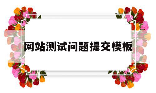 网站测试问题提交模板(网站测试问题提交模板怎么写),网站测试问题提交模板,信息,文章,模板,第1张 网站测试问题提交模板(网站测试问题提交模板怎么写),网站测试问题提交模板(网站测试问题提交模板怎么写),网站测试问题提交模板,信息,文章,模板,第1张