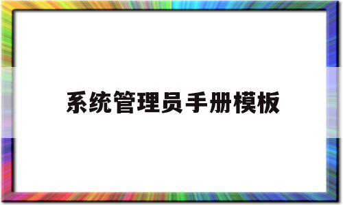系统管理员手册模板(系统管理员手册模板图片),系统管理员手册模板,信息,模板,账号,第1张 系统管理员手册模板(系统管理员手册模板图片),系统管理员手册模板(系统管理员手册模板图片),系统管理员手册模板,信息,模板,账号,第1张