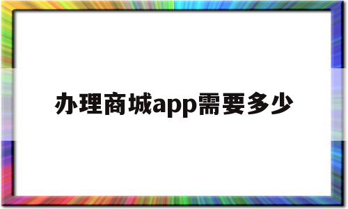 办理商城app需要多少(做一个商城类的app大约要多少钱),办理商城app需要多少(做一个商城类的app大约要多少钱),办理商城app需要多少,模板,营销,APP,第1张