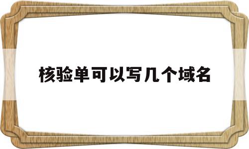 核验单可以写几个域名(核验单可以写几个域名的名字),核验单可以写几个域名(核验单可以写几个域名的名字),核验单可以写几个域名,信息,账号,网站建设,第1张