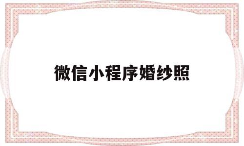 微信小程序婚纱照(微信婚纱照小程序怎么做)