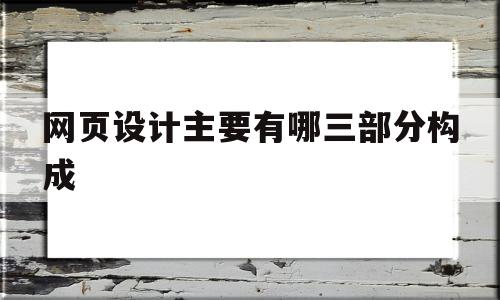 网页设计主要有哪三部分构成(网页设计主要有哪三部分构成的),网页设计主要有哪三部分构成,信息,视频,网站建设,第1张 网页设计主要有哪三部分构成(网页设计主要有哪三部分构成的),网页设计主要有哪三部分构成(网页设计主要有哪三部分构成的),网页设计主要有哪三部分构成,信息,视频,网站建设,第1张