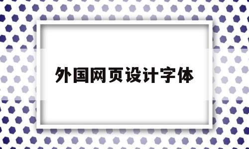 外国网页设计字体(网页设计字体样式怎么设置),外国网页设计字体,浏览器,html,网站设计,第1张 外国网页设计字体(网页设计字体样式怎么设置),外国网页设计字体(网页设计字体样式怎么设置),外国网页设计字体,浏览器,html,网站设计,第1张