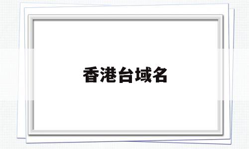 香港台域名(香港域名注册网站),香港台域名(香港域名注册网站),香港台域名,信息,文章,百度,第1张
