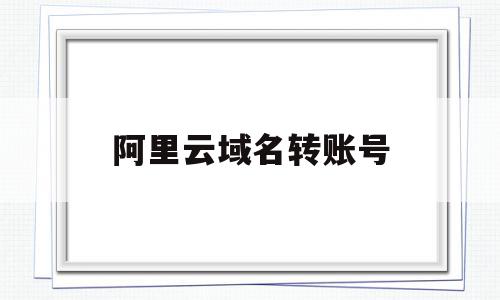阿里云域名转账号(阿里云域名转账号安全吗),阿里云域名转账号(阿里云域名转账号安全吗),阿里云域名转账号,账号,跳转,虚拟主机,第1张