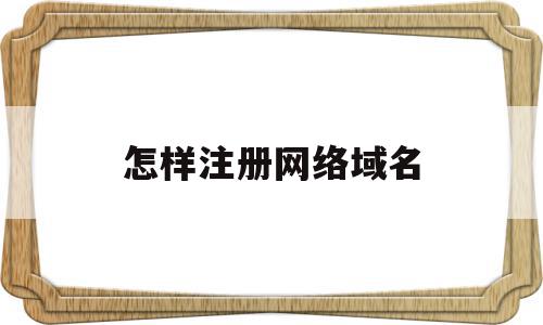 怎样注册网络域名(怎样注册网络域名账号),怎样注册网络域名(怎样注册网络域名账号),怎样注册网络域名,信息,百度,账号,第1张