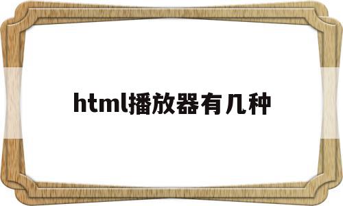 html播放器有几种(HTML视频播放器代码),html播放器有几种,视频,源码,浏览器,第1张 html播放器有几种(HTML视频播放器代码),html播放器有几种(HTML视频播放器代码),html播放器有几种,视频,源码,浏览器,第1张