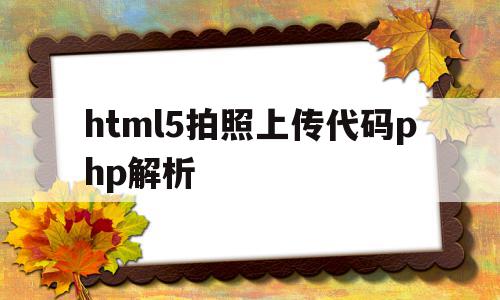 包含html5拍照上传代码php解析的词条,包含html5拍照上传代码php解析的词条,html5拍照上传代码php解析,信息,浏览器,html,第1张