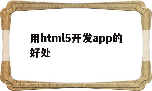 用html5开发app的好处(html5 app应用开发教程)