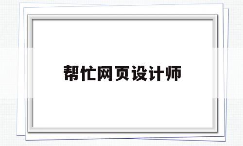 帮忙网页设计师(帮忙网页设计师多少钱),帮忙网页设计师,百度,模板,营销,第1张 帮忙网页设计师(帮忙网页设计师多少钱),帮忙网页设计师(帮忙网页设计师多少钱),帮忙网页设计师,百度,模板,营销,第1张
