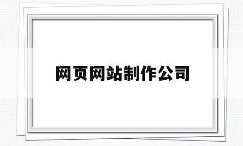 网页网站制作公司(网页网站制作公司有哪些),网页网站制作公司,信息,百度,模板,第1张 网页网站制作公司(网页网站制作公司有哪些),网页网站制作公司(网页网站制作公司有哪些),网页网站制作公司,信息,百度,模板,第1张