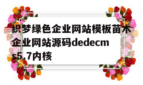 织梦绿色企业网站模板苗木企业网站源码dedecms5.7内核的简单介绍,织梦绿色企业网站模板苗木企业网站源码dedecms5.7内核的简单介绍,织梦绿色企业网站模板苗木企业网站源码dedecms5.7内核,模板,源码,绿色,第1张