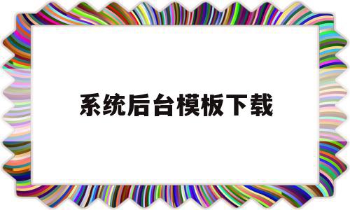 系统后台模板下载的简单介绍,系统后台模板下载的简单介绍,系统后台模板下载,模板,账号,模板下载,第1张