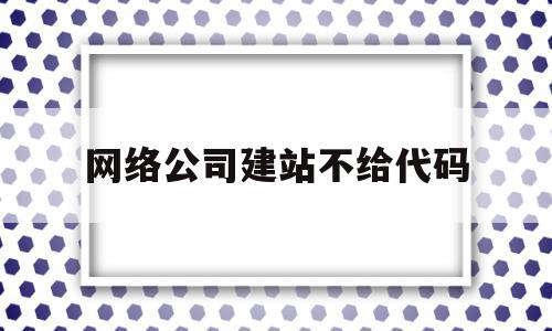 网络公司建站不给代码(网络公司建站不给代码怎么回事),网络公司建站不给代码,信息,视频,源码,第1张 网络公司建站不给代码(网络公司建站不给代码怎么回事),网络公司建站不给代码(网络公司建站不给代码怎么回事),网络公司建站不给代码,信息,视频,源码,第1张