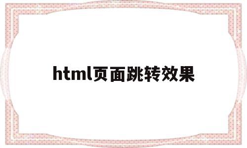 html页面跳转效果(html页面跳转传递参数),html页面跳转效果(html页面跳转传递参数),html页面跳转效果,浏览器,html,java,第1张