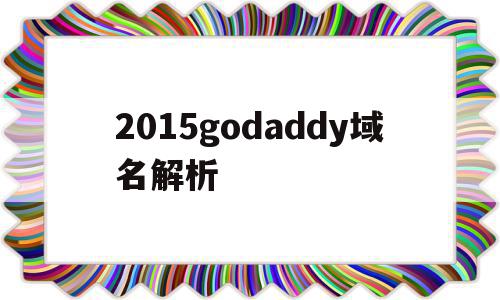 包含2015godaddy域名解析的词条,2015godaddy域名解析,账号,免费,域名注册,第1张 包含2015godaddy域名解析的词条,包含2015godaddy域名解析的词条,2015godaddy域名解析,账号,免费,域名注册,第1张