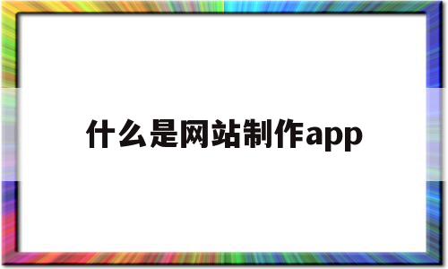 什么是网站制作app(网站制作的流程包括什么),什么是网站制作app,信息,百度,模板,第1张 什么是网站制作app(网站制作的流程包括什么),什么是网站制作app(网站制作的流程包括什么),什么是网站制作app,信息,百度,模板,第1张