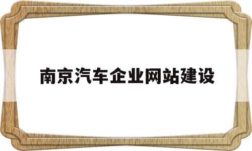 南京汽车企业网站建设(南京汽车集团有限公司招聘信息),南京汽车企业网站建设(南京汽车集团有限公司招聘信息),南京汽车企业网站建设,信息,模板,微信,第1张