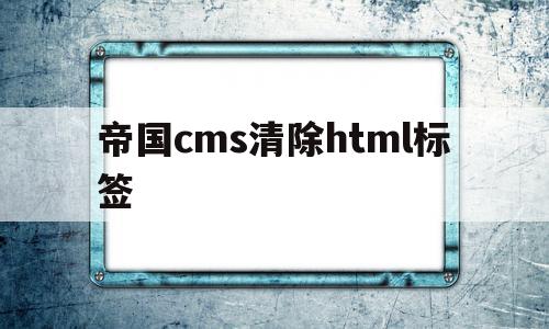 帝国cms清除html标签(帝国cms清空文章id)