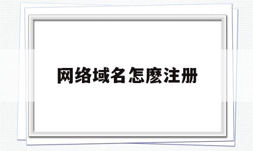 网络域名怎麽注册(网络域名),网络域名怎麽注册(网络域名),网络域名怎麽注册,信息,百度,模板,第1张