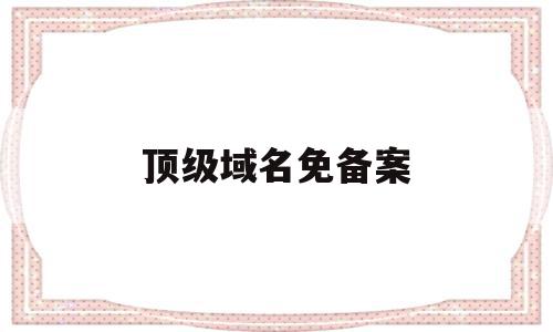 顶级域名免备案(免费顶级域名cn),顶级域名免备案,信息,百度,APP,第1张 顶级域名免备案(免费顶级域名cn),顶级域名免备案(免费顶级域名cn),顶级域名免备案,信息,百度,APP,第1张