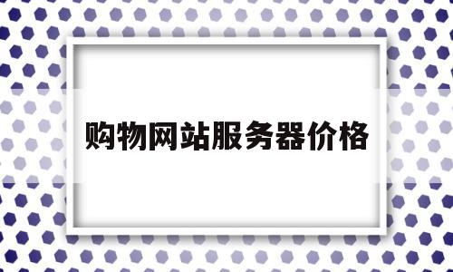 购物网站服务器价格(购物网站价格监控软件),购物网站服务器价格,信息,网站建设,第三方,第1张 购物网站服务器价格(购物网站价格监控软件),购物网站服务器价格(购物网站价格监控软件),购物网站服务器价格,信息,网站建设,第三方,第1张