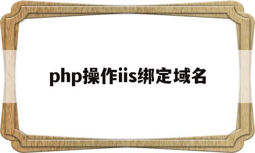 php操作iis绑定域名(php可以和iis配合运行吗?),php操作iis绑定域名(php可以和iis配合运行吗?),php操作iis绑定域名,信息,第1张