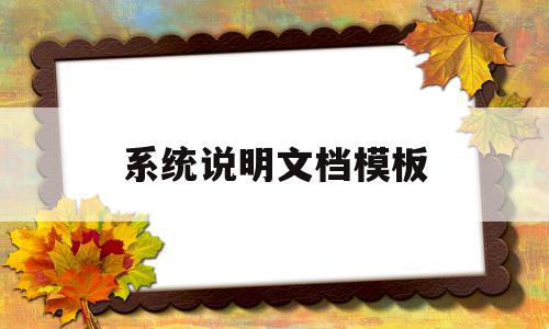 系统说明文档模板(系统说明书的重点内容),系统说明文档模板(系统说明书的重点内容),系统说明文档模板,信息,模板,主题模板,第1张