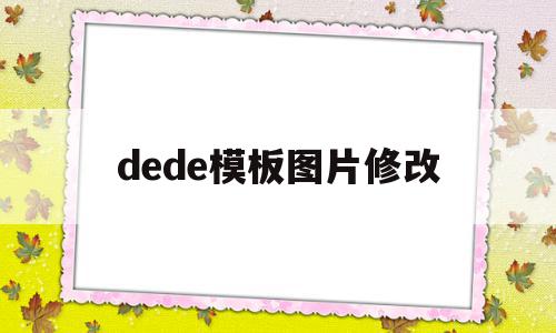 dede模板图片修改的简单介绍,dede模板图片修改的简单介绍,dede模板图片修改,百度,模板,html,第1张