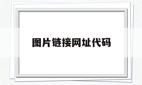 图片链接网址代码(图片链接网址代码是什么),图片链接网址代码,浏览器,html,跳转,第1张 图片链接网址代码(图片链接网址代码是什么),图片链接网址代码(图片链接网址代码是什么),图片链接网址代码,浏览器,html,跳转,第1张
