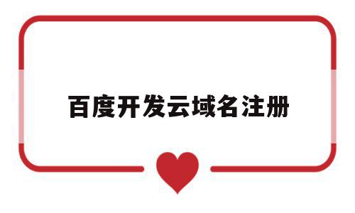 百度开发云域名注册(百度云开发者平台注册),百度开发云域名注册(百度云开发者平台注册),百度开发云域名注册,信息,百度,科技,第1张