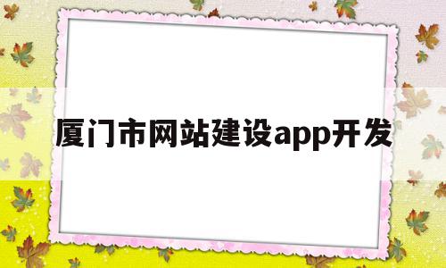厦门市网站建设app开发(厦门市网站建设app开发招聘),厦门市网站建设app开发(厦门市网站建设app开发招聘),厦门市网站建设app开发,信息,微信,APP,第1张