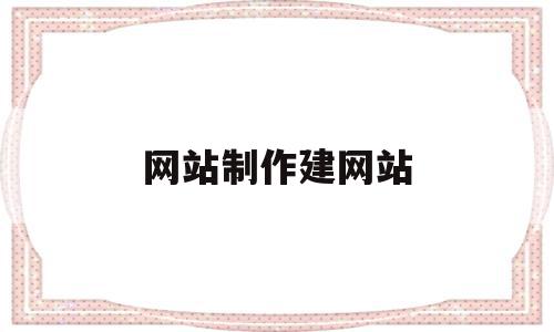 网站制作建网站(制作网站怎么制作),网站制作建网站(制作网站怎么制作),网站制作建网站,信息,模板,视频,第1张