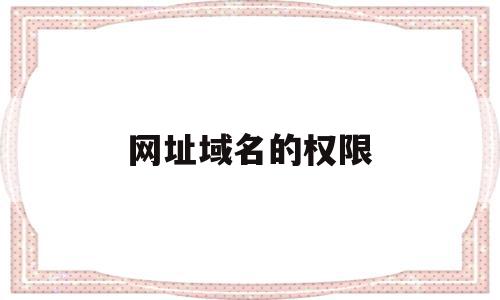 网址域名的权限(域名的所有权),网址域名的权限,信息,文章,视频,第1张 网址域名的权限(域名的所有权),网址域名的权限(域名的所有权),网址域名的权限,信息,文章,视频,第1张
