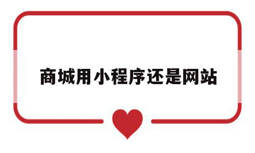 商城用小程序还是网站(网上商城和小程序的区别),商城用小程序还是网站(网上商城和小程序的区别),商城用小程序还是网站,微信,营销,APP,第1张