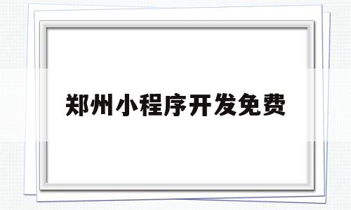 郑州小程序开发免费(郑州小程序开发制作公司),郑州小程序开发免费,信息,百度,模板,第1张 郑州小程序开发免费(郑州小程序开发制作公司),郑州小程序开发免费(郑州小程序开发制作公司),郑州小程序开发免费,信息,百度,模板,第1张