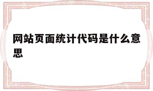 网站页面统计代码是什么意思的简单介绍,网站页面统计代码是什么意思的简单介绍,网站页面统计代码是什么意思,信息,百度,模板,第1张